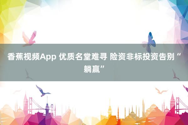 香蕉视频App 优质名堂难寻 险资非标投资告别“躺赢”